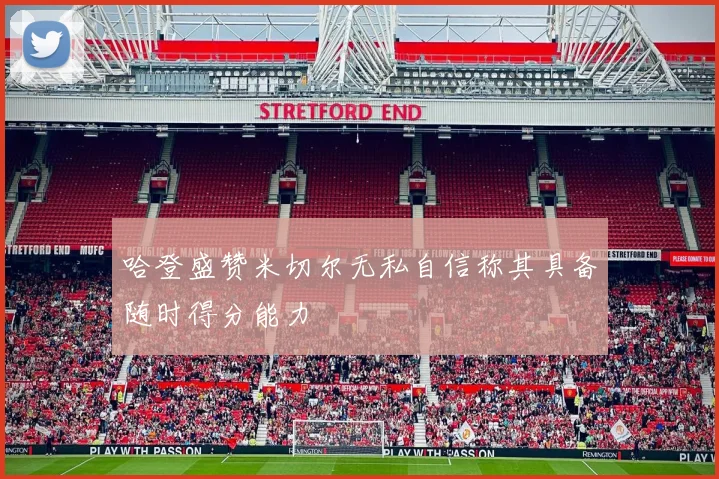 哈登盛赞米切尔无私自信称其具备随时得分能力
