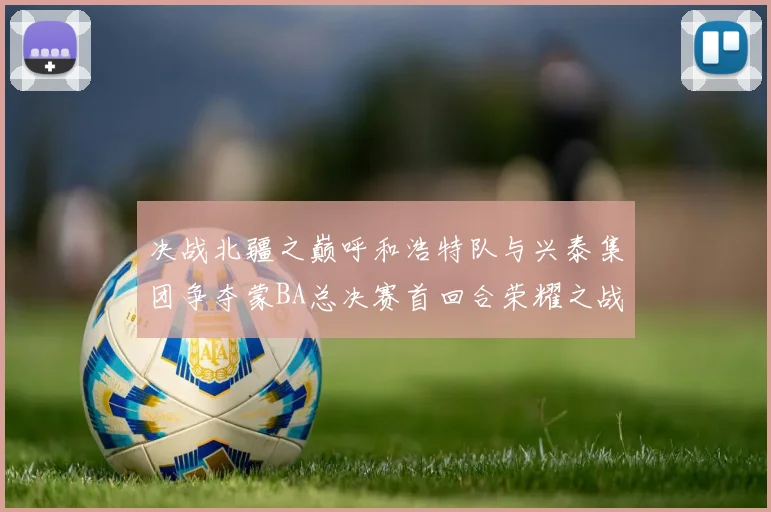 决战北疆之巅呼和浩特队与兴泰集团争夺蒙BA总决赛首回合荣耀之战今晚开启