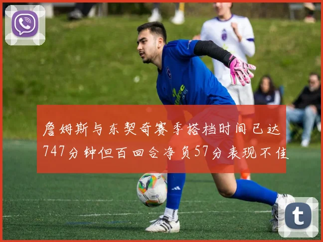 詹姆斯与东契奇赛季搭档时间已达747分钟但百回合净负57分表现不佳