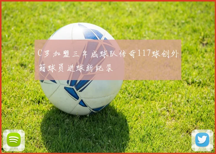 C罗加盟三年成球队传奇117球创外籍球员进球新纪录