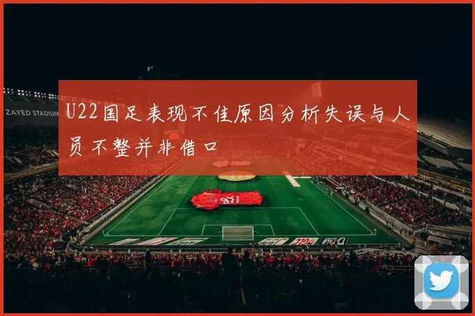 U22国足表现不佳原因分析失误与人员不整并非借口