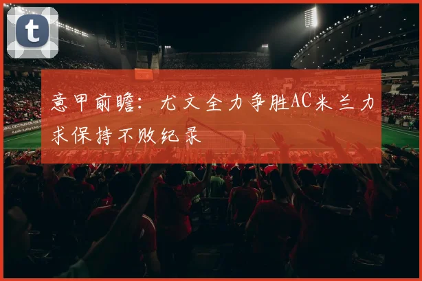 意甲前瞻：尤文全力争胜AC米兰力求保持不败纪录
