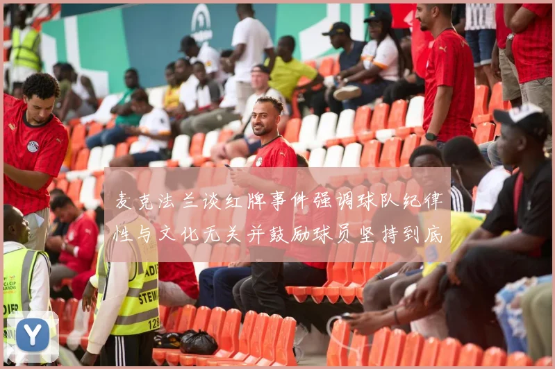 麦克法兰谈红牌事件强调球队纪律性与文化无关并鼓励球员坚持到底