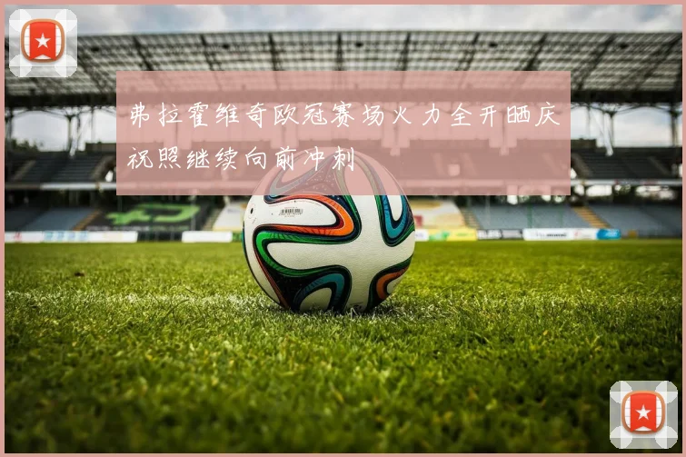 弗拉霍维奇欧冠赛场火力全开晒庆祝照继续向前冲刺