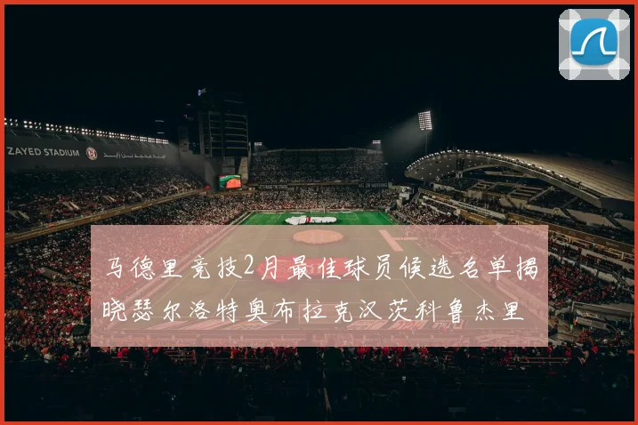 马德里竞技2月最佳球员候选名单揭晓瑟尔洛特奥布拉克汉茨科鲁杰里入围