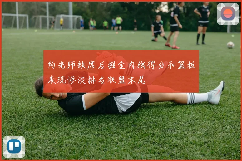 约老师缺席后掘金内线得分和篮板表现惨淡排名联盟末尾
