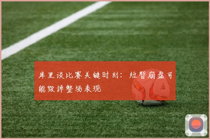 库里谈比赛关键时刻：短暂崩盘可能毁掉整场表现