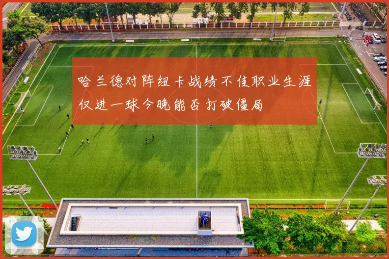 哈兰德对阵纽卡战绩不佳职业生涯仅进一球今晚能否打破僵局