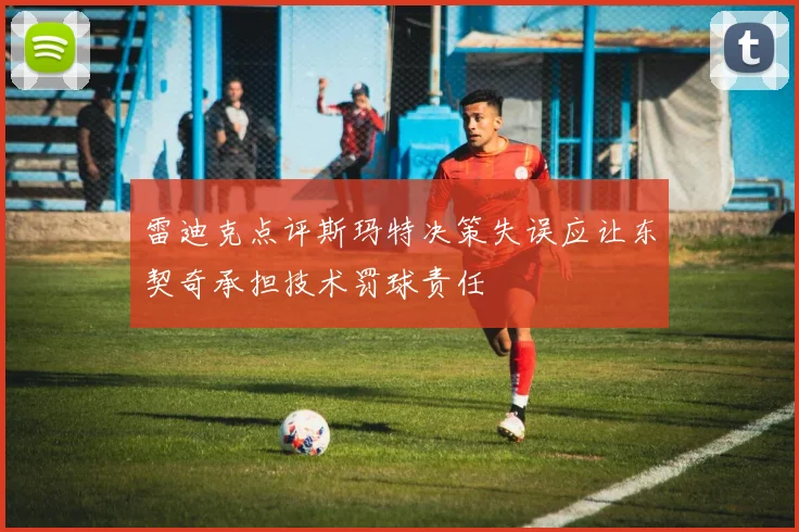 雷迪克点评斯玛特决策失误应让东契奇承担技术罚球责任