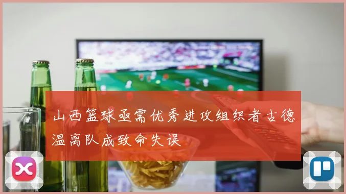 山西篮球亟需优秀进攻组织者古德温离队成致命失误